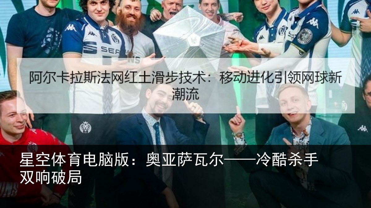 星空体育电脑版：奥亚萨瓦尔——冷酷杀手双响破局