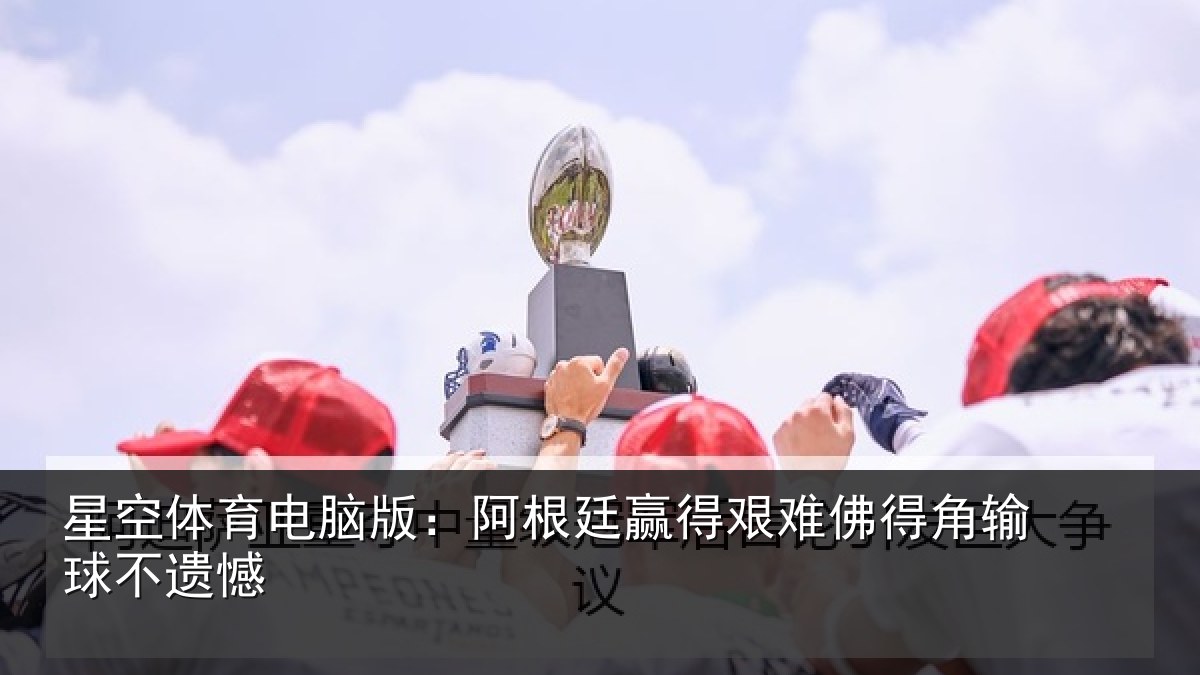 星空体育电脑版：阿根廷赢得艰难佛得角输球不遗憾