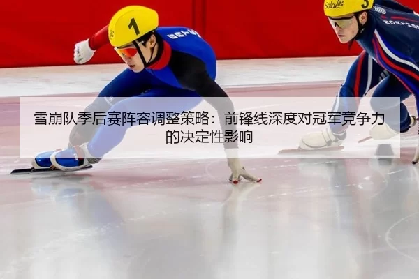 雪崩队季后赛阵容调整策略：前锋线深度对冠军竞争力的决定性影响