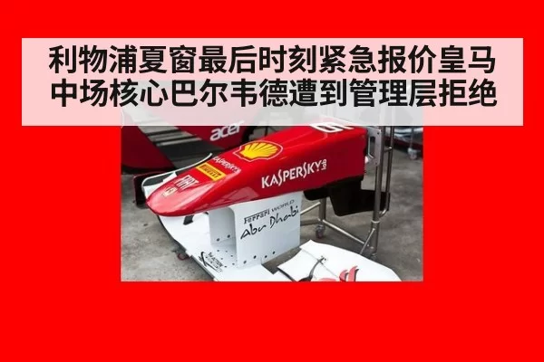 利物浦夏窗最后时刻紧急报价皇马中场核心巴尔韦德遭到管理层拒绝