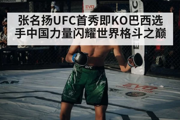 张名扬UFC首秀即KO巴西选手中国力量闪耀世界格斗之巅