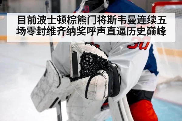目前波士顿棕熊门将斯韦曼连续五场零封维齐纳奖呼声直逼历史巅峰