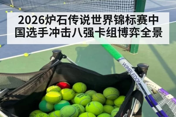 2026炉石传说世界锦标赛中国选手冲击八强卡组博弈全景