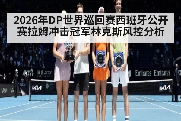 2026年DP世界巡回赛西班牙公开赛拉姆冲击冠军林克斯风控分析
